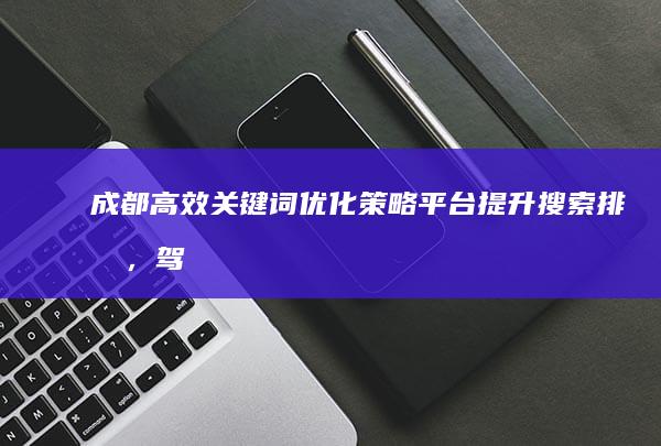 成都高效关键词优化策略平台：提升搜索排名，驾驭数字营销新时代