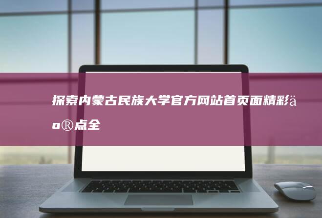 探索内蒙古民族大学官方网站：首页面精彩亮点全览